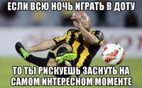 Если всю ночь играть в доту то ты рискуешь заснуть на самом интересном моменте