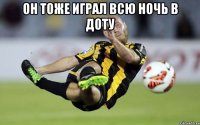 он тоже играл всю ночь в доту 