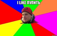 i like лупить 