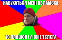 набухаться мені не памєха, 10 пляшок і я вже тєлєга