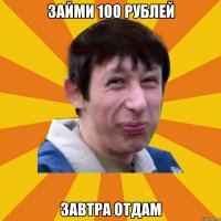 Займи 100 рублей Завтра отдам