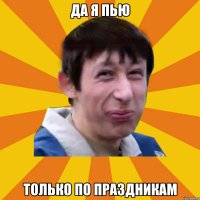 Да я пью Только по праздникам