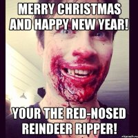 Merry Christmas and Happy New Year! Your the Red-Nosed Reindeer Ripper!