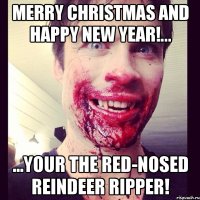 Merry Christmas and Happy New Year!... ...Your the Red-Nosed Reindeer Ripper!