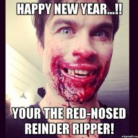 Happy New Year...!! your the red-nosed reinder ripper!