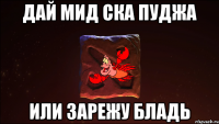 ДАЙ МИД СКА ПУДЖА ИЛИ ЗАРЕЖУ БЛАДЬ