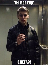 Ты все еще Одета?!