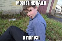 Может не надо В попу?!