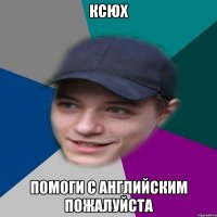 Ксюх Помоги с английским пожалуйста