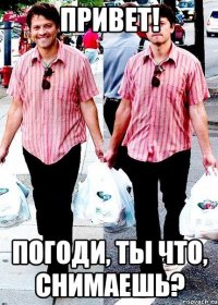 Привет! Погоди, ты что, снимаешь?