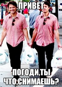 Привет Погоди,ты что,снимаешь?