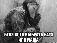  беля кого выбрать Катя или Маша
