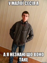 У МАЛОЇ СЕСІЯ А А Я НЕЗНАЮ ШО ВОНО ТАКЕ
