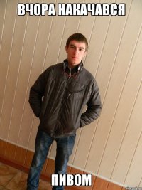 ВЧОРА НАКАЧАВСЯ ПИВОМ