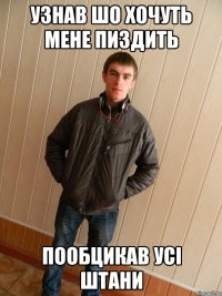 узнав шо хочуть мене пиздить пообцикав усі штани