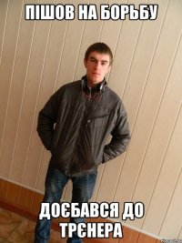 пішов на борьбу доєбався до трєнера