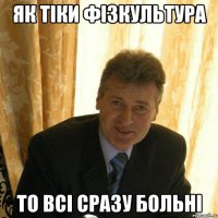як тіки фізкультура то всі сразу больні
