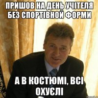 пришов на день учітеля без спортівной форми а в костюмі, всі охуєлі