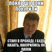 поняв шо вони покурили стану в проході, і буду казать, накурились як пауки