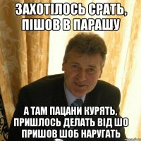 захотілось срать, пішов в парашу а там пацани курять, пришлось делать від шо пришов шоб наругать