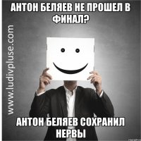 Антон Беляев не прошел в финал? Антон Беляев сохранил нервы