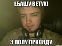 ЕБАШУ ВЕТУХi З ПОЛУ ПРИСЯДУ