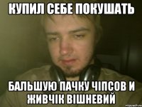КУПИЛ СЕБЕ ПОКУШАТЬ БАЛЬШУЮ ПАЧКУ ЧIПСОВ И ЖИВЧIК ВIШНЕВИЙ