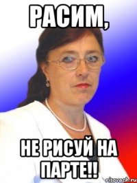 Расим, Не рисуй на парте!!