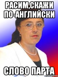 Расим,скажи по-английски слово парта