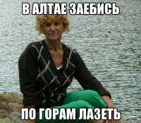 В алтае заебись по горам лазеть
