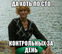 Да хоть по сто контрольных за день