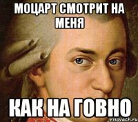 моцарт смотрит на меня как на говно