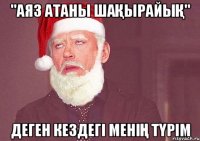 "Аяз атаны шақырайық" деген кездегі менің түрім