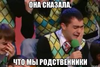 она сказала, что мы родственники