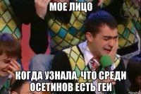 Мое лицо когда узнала, что среди осетинов есть геи