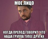 Мое лицо когда препод говорит, что наша группа тупее других