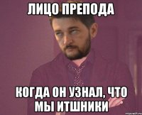 Лицо препода когда он узнал, что мы ИТшники