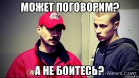 Может поговорим? А не боитесь?