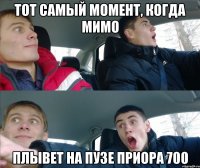 тот самый момент, когда мимо плывет на пузе приора 700