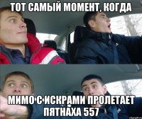 тот самый момент, когда мимо с искрами пролетает пятнаха 557