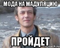 Мода на мадуляцию пройдет