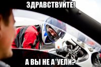 Здравствуйте! А Вы не а*уели?