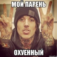 МОЙ ПАРЕНЬ ОХУЕННЫЙ