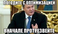 ПОГОДИТЕ С ОПТИМИЗАЦИЕЙ ВНАЧАЛЕ ПРОТРЕЗВЕЙТЕ