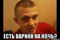  есть варики на ночь?