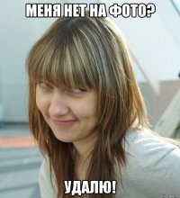МЕНЯ НЕТ НА ФОТО? УДАЛЮ!