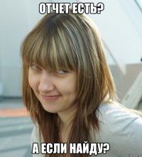 ОТЧЕТ ЕСТЬ? А ЕСЛИ НАЙДУ?