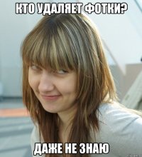 Кто удаляет фотки? Даже не знаю