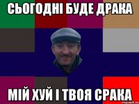 Сьогодні буде драка Мій Хуй і твоя Срака