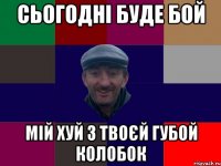 Сьогодні буде бой мій хуй з твоєй губой колобок